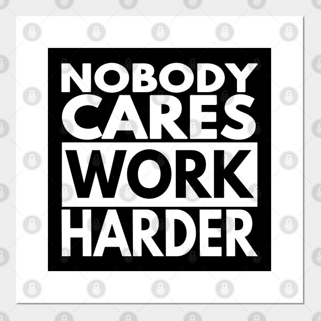 Nobody Cares Work Harder Nobody Cares Work Harder